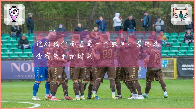 这对我们而言是一个教训，最终总会有失利的时刻