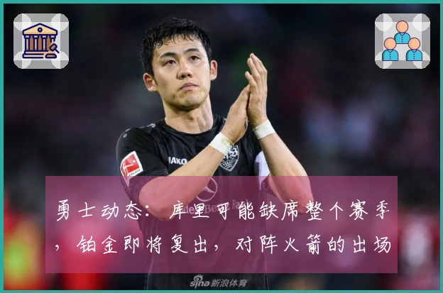 勇士动态：库里可能缺席整个赛季，铂金即将复出，对阵火箭的出场信息更新