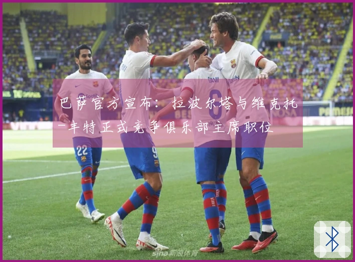 巴萨官方宣布：拉波尔塔与维克托-丰特正式竞争俱乐部主席职位