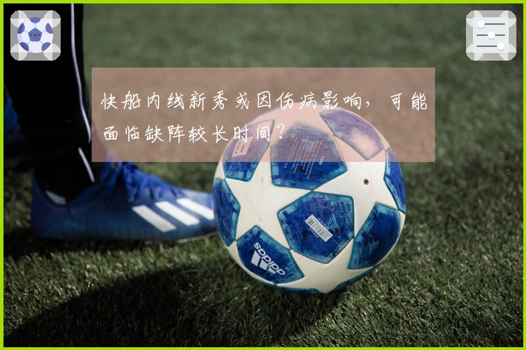 快船内线新秀或因伤病影响，可能面临缺阵较长时间？