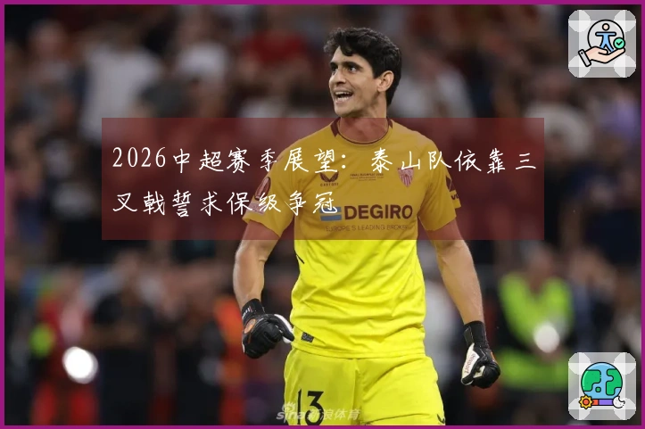 2026中超赛季展望：泰山队依靠三叉戟誓求保级争冠