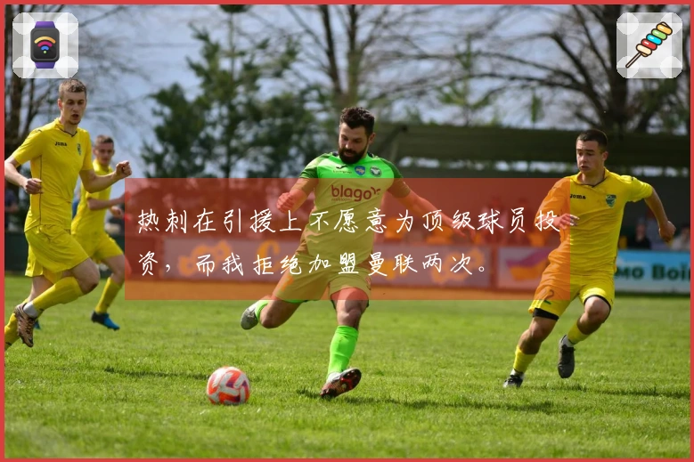 热刺在引援上不愿意为顶级球员投资，而我拒绝加盟曼联两次。