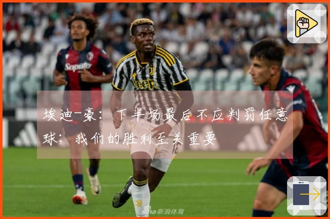 埃迪-豪：下半场最后不应判罚任意球；我们的胜利至关重要