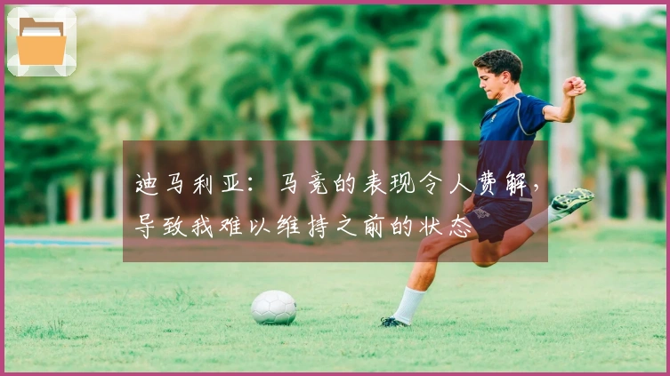 迪马利亚：马竞的表现令人费解，导致我难以维持之前的状态