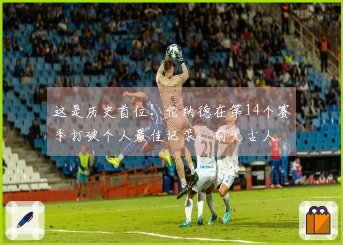 这是历史首位！伦纳德在第14个赛季打破个人最佳记录，前无古人